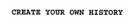 CREATE YOUR OWN HISTORY trademark