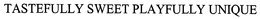 TASTEFULLY SWEET PLAYFULLY UNIQUE trademark