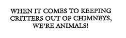 WHEN IT COMES TO KEEPING CRITTERS OUT OF CHIMNEYS, WE'RE ANIMALS! trademark