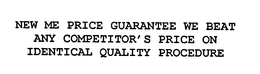 NEW ME PRICE GUARANTEE WE BEAT ANY COMPETITOR'S PRICE ON IDENTICAL QUALITY PROCEDURE trademark