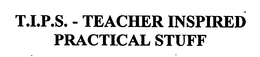 T.I.P.S. - TEACHER INSPIRED PRACTICAL STUFF trademark
