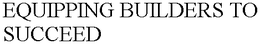 EQUIPPING BUILDERS TO SUCCEED trademark