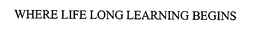 WHERE LIFE LONG LEARNING BEGINS trademark