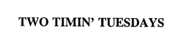 TWO TIMIN' TUESDAYS trademark