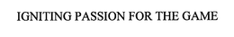 IGNITING PASSION FOR THE GAME trademark