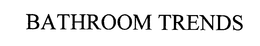 BATHROOM TRENDS trademark