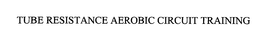TUBE RESISTANCE AEROBIC CIRCUIT TRAINING trademark