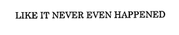 LIKE IT NEVER EVEN HAPPENED trademark