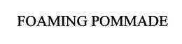 FOAMING POMMADE trademark