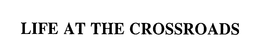 LIFE AT THE CROSSROADS trademark
