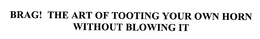 BRAG! THE ART OF TOOTING YOUR OWN HORN WITHOUT BLOWING IT trademark