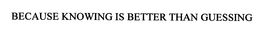 BECAUSE KNOWING IS BETTER THAN GUESSING trademark