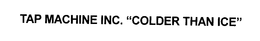 TAP MACHINE INC. "COLDER THAN ICE" trademark