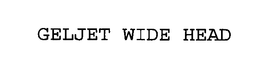 GELJET WIDE HEAD trademark