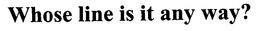 WHOSE LINE IS IT ANYWAY? trademark
