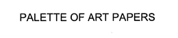 PALETTE OF ART PAPERS trademark