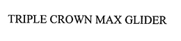 TRIPLE CROWN MAX GLIDER trademark