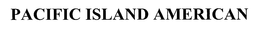 PACIFIC ISLAND AMERICAN trademark
