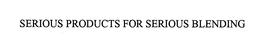 SERIOUS PRODUCTS FOR SERIOUS BLENDING trademark