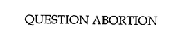 QUESTION ABORTION trademark