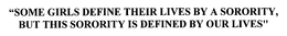 SOME GIRLS DEFINE THEIR LIVES BY A SORORITY, BUT THIS SORORITY IS DEFINED BY OUR LIVES trademark