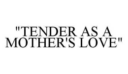 "TENDER AS A MOTHER'S LOVE" trademark