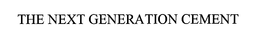 THE NEXT GENERATION CEMENT trademark