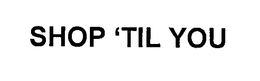 SHOP 'TIL YOU trademark
