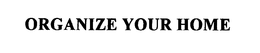 ORGANIZE YOUR HOME trademark
