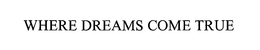 WHERE DREAMS COME TRUE trademark