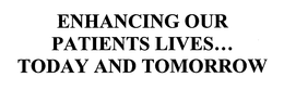 ENHANCING OUR PATIENTS LIVES...  TODAY AND TOMORROW trademark