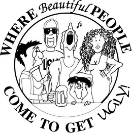 WHERE BEAUTIFUL PEOPLE COME TO GET UGLY trademark