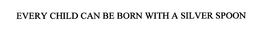 EVERY CHILD CAN BE BORN WITH A SILVER SPOON trademark