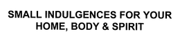 SMALL INDULGENCES FOR YOUR HOME, BODY & SPIRIT trademark