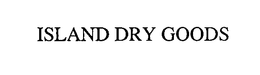 ISLAND DRY GOODS trademark