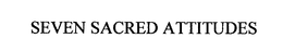 SEVEN SACRED ATTITUDES trademark