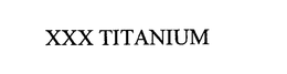 XXX TITANIUM trademark