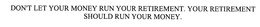 DON'T LET YOUR MONEY RUN YOUR RETIREMENT. YOUR RETIREMENT SHOULD RUN YOUR MONEY. trademark