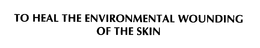 TO HEAL THE ENVIRONMENTAL WOUNDING OF THE SKIN trademark