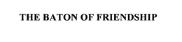 THE BATON OF FRIENDSHIP trademark
