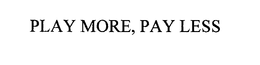 PLAY MORE, PAY LESS trademark