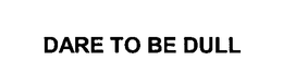 DARE TO BE DULL trademark