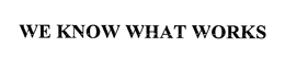 WE KNOW WHAT WORKS trademark