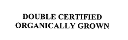DOUBLE CERTIFIED ORGANICALLY GROWN trademark