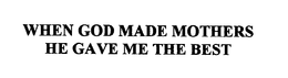 WHEN GOD MADE MOTHERS HE GAVE ME THE BEST trademark