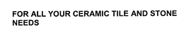 FOR ALL YOUR CERAMIC TILE AND STONE NEEDS trademark