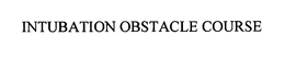 INTUBATION OBSTACLE COURSE trademark