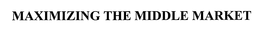 MAXIMIZING THE MIDDLE MARKET trademark