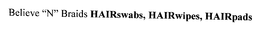BELIEVE "N" BRAIDS HAIRSWABS, HAIRWIPES, HAIRPADS trademark