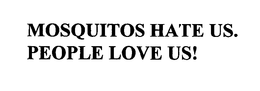 MOSQUITOS HATE US. PEOPLE LOVE US! trademark